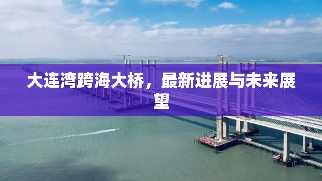 大連灣跨海大橋，最新進展與未來展望