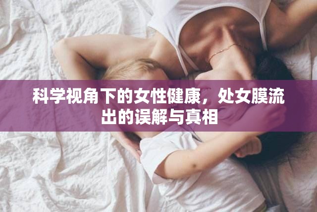 科學視角下的女性健康，處女膜流出的誤解與真相