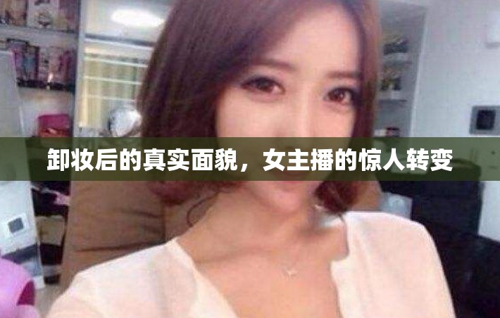 卸妝后的真實面貌，女主播的驚人轉(zhuǎn)變