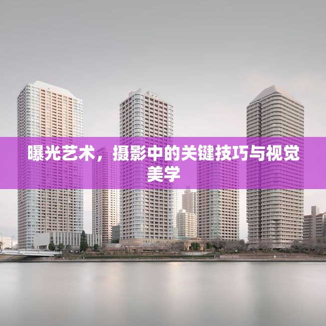 曝光藝術(shù)，攝影中的關(guān)鍵技巧與視覺美學(xué)