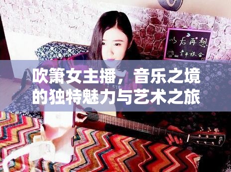 吹簫女主播，音樂之境的獨特魅力與藝術(shù)之旅