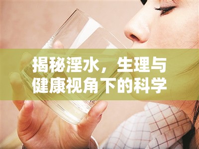 揭秘淫水，生理與健康視角下的科學(xué)真相之旅