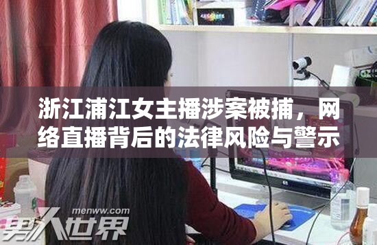 浙江浦江女主播涉案被捕，網(wǎng)絡(luò)直播背后的法律風險與警示