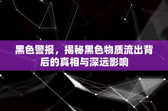 黑色警報，揭秘黑色物質(zhì)流出背后的真相與深遠(yuǎn)影響