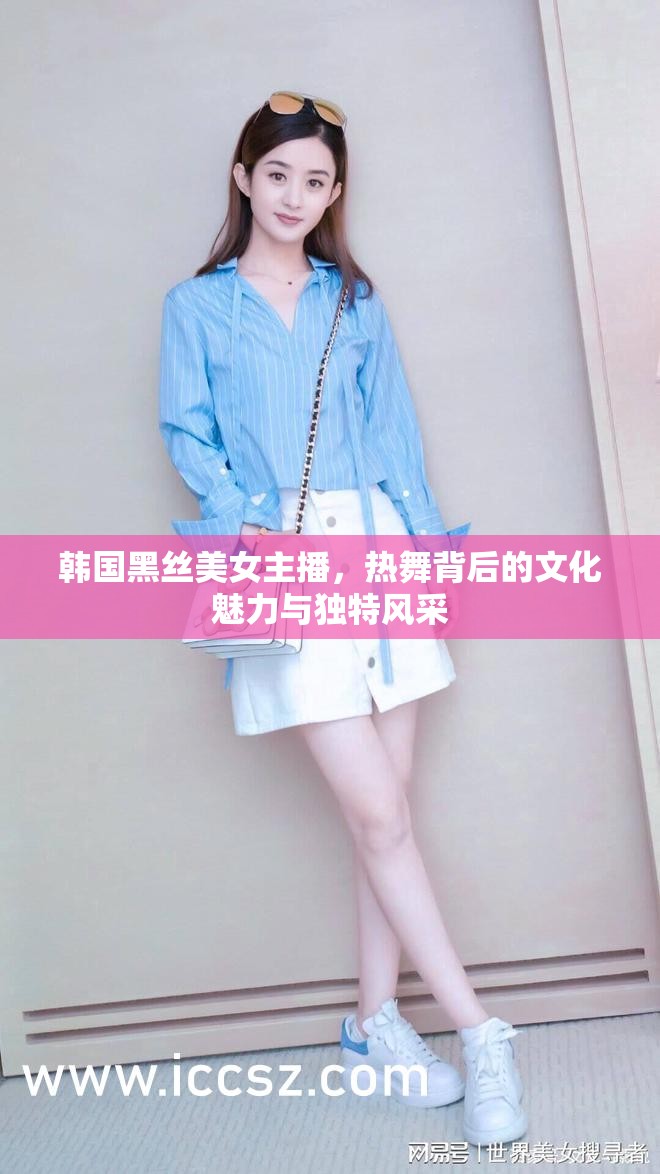 韓國黑絲美女主播，熱舞背后的文化魅力與獨特風(fēng)采