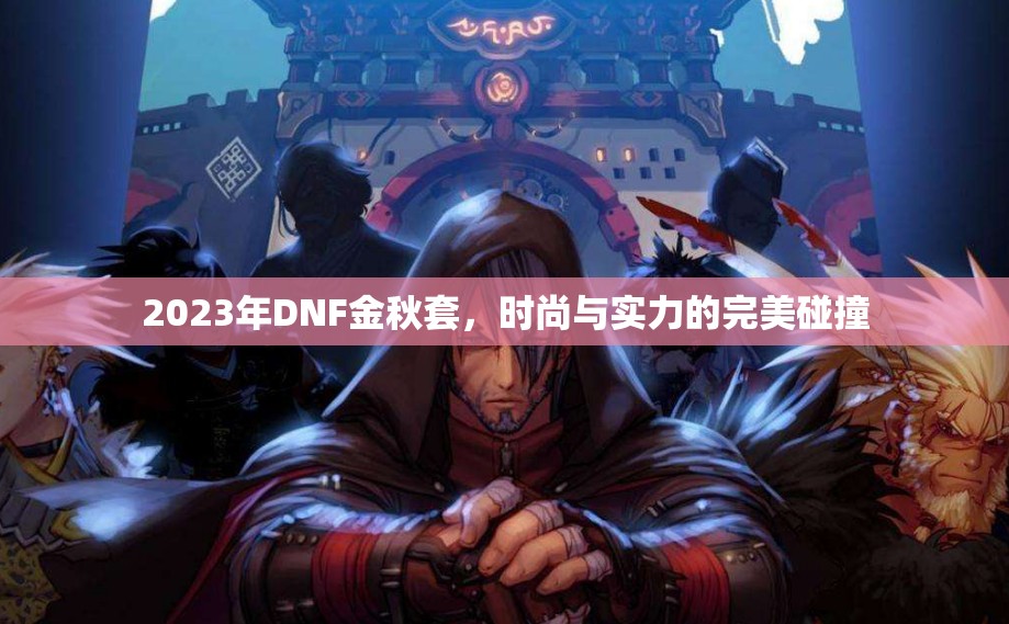 2023年DNF金秋套，時尚與實力的完美碰撞