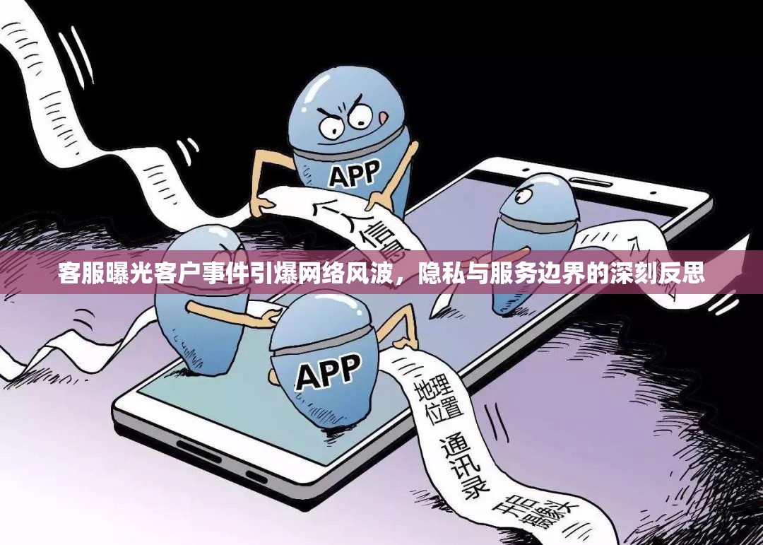 客服曝光客戶事件引爆網(wǎng)絡(luò)風(fēng)波，隱私與服務(wù)邊界的深刻反思