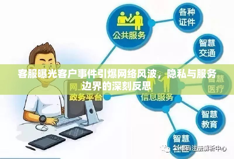 客服曝光客戶事件引爆網(wǎng)絡(luò)風(fēng)波，隱私與服務(wù)邊界的深刻反思