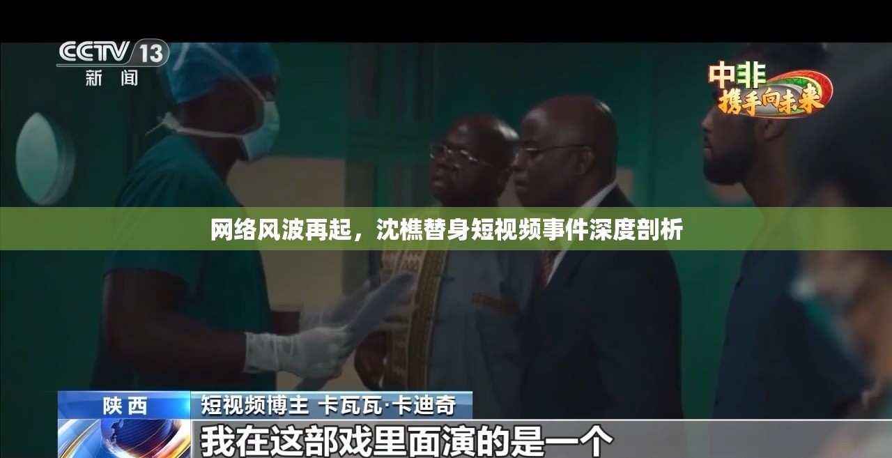網(wǎng)絡(luò)風(fēng)波再起，沈樵替身短視頻事件深度剖析