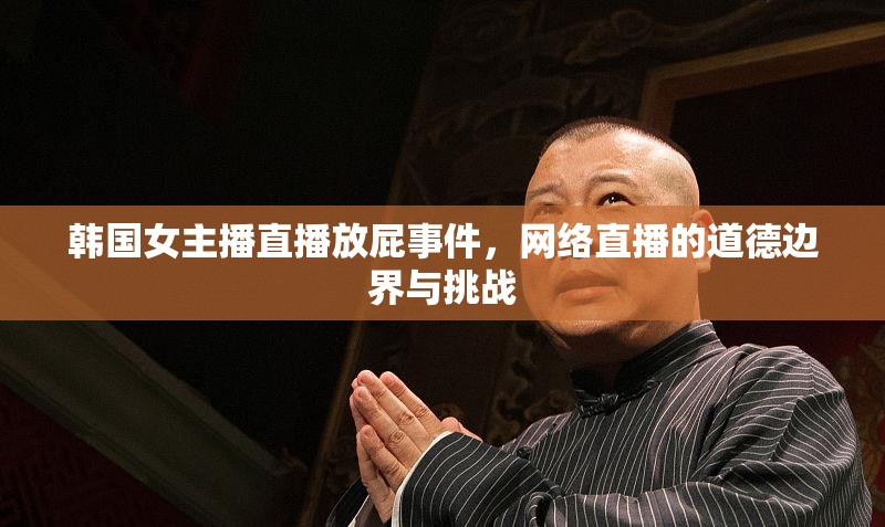 韓國女主播直播放屁事件，網(wǎng)絡(luò)直播的道德邊界與挑戰(zhàn)