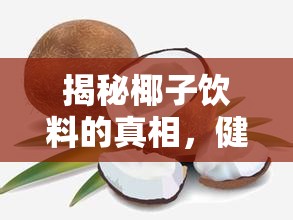 揭秘椰子飲料的真相，健康與透明的雙重考驗(yàn)