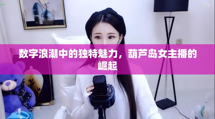 數(shù)字浪潮中的獨(dú)特魅力，葫蘆島女主播的崛起