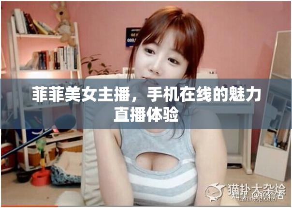 菲菲美女主播，手機(jī)在線的魅力直播體驗(yàn)