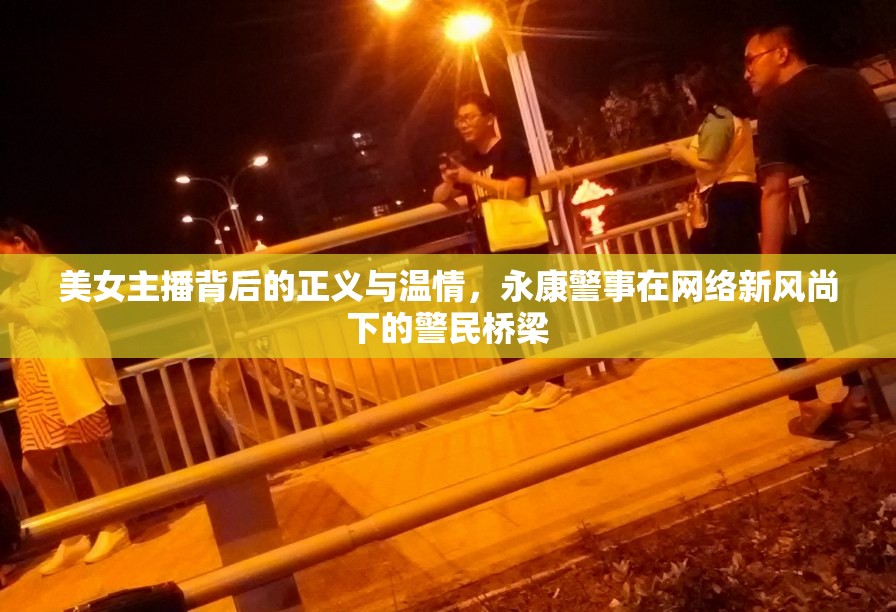 美女主播背后的正義與溫情，永康警事在網(wǎng)絡(luò)新風(fēng)尚下的警民橋梁