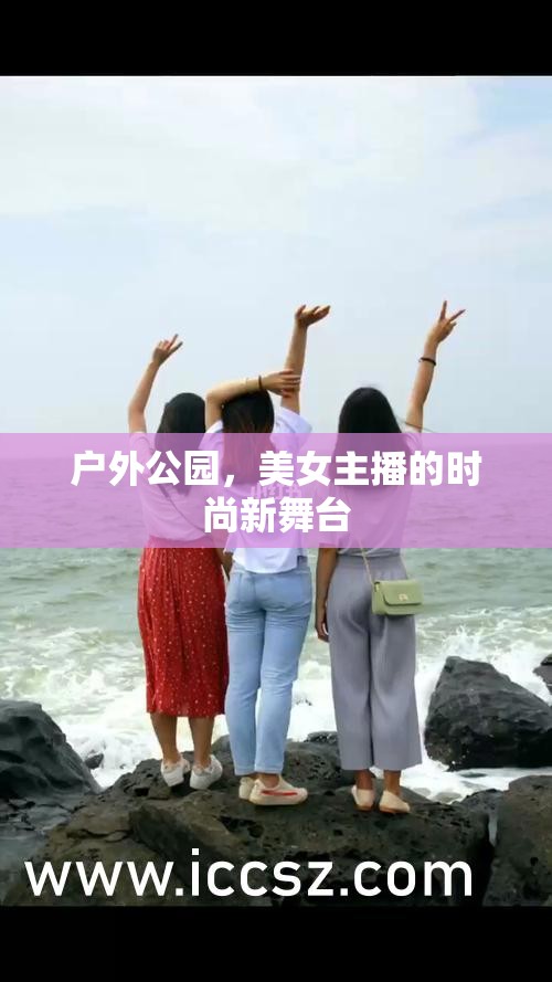 戶外公園，美女主播的時尚新舞臺