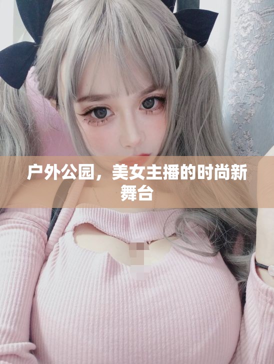 戶外公園，美女主播的時尚新舞臺