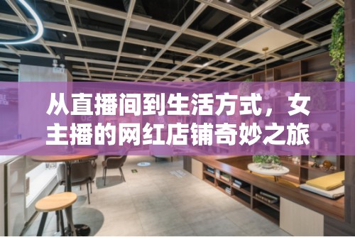 從直播間到生活方式，女主播的網(wǎng)紅店鋪奇妙之旅