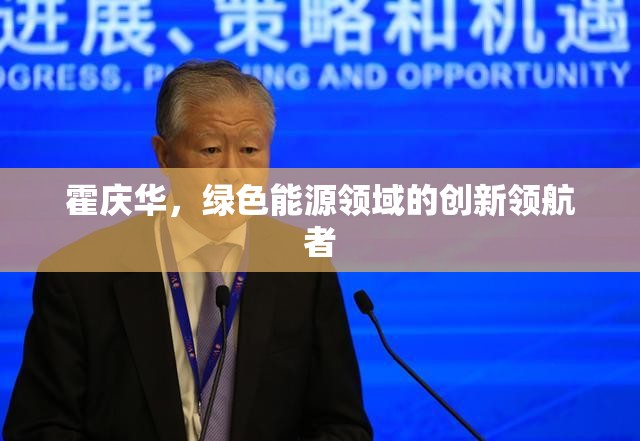 霍慶華，綠色能源領(lǐng)域的創(chuàng)新領(lǐng)航者