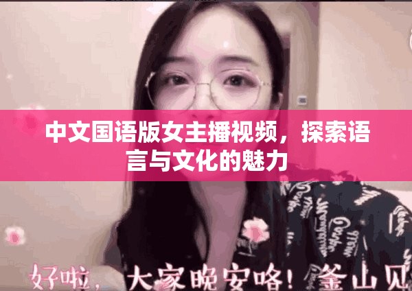 中文國(guó)語(yǔ)版女主播視頻，探索語(yǔ)言與文化的魅力