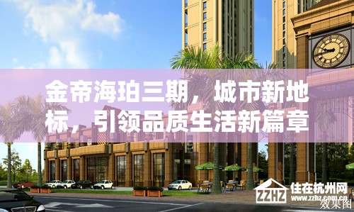金帝海珀三期，城市新地標(biāo)，引領(lǐng)品質(zhì)生活新篇章