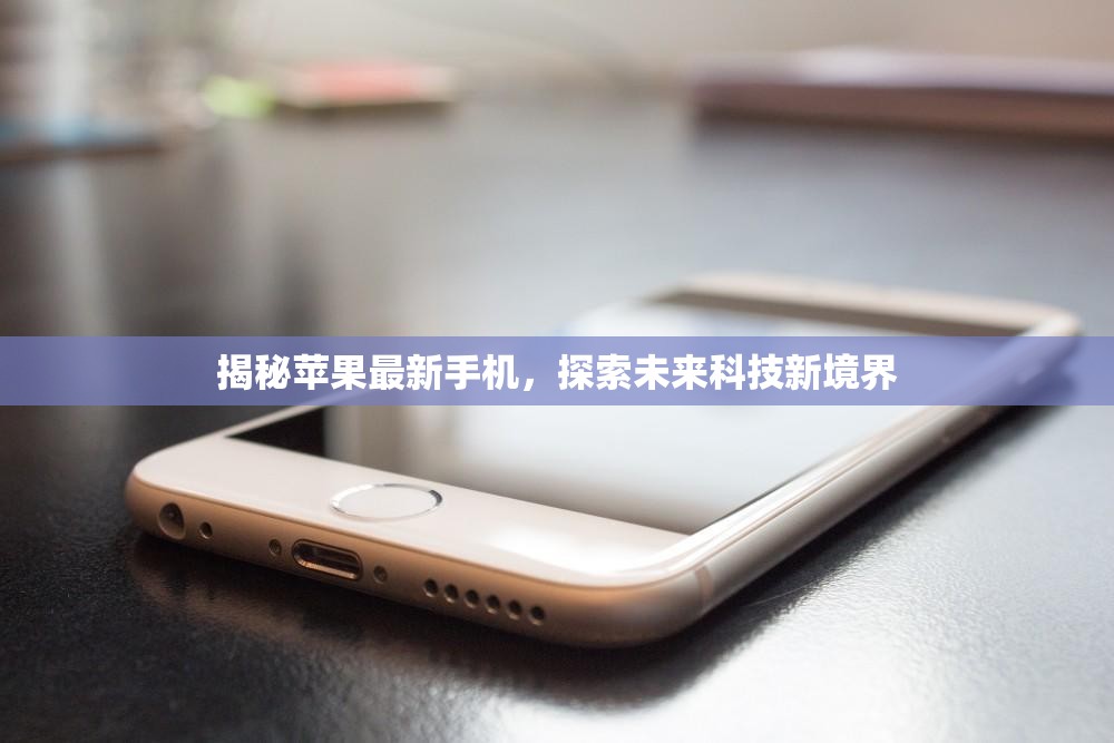 揭秘蘋果最新手機(jī)，探索未來(lái)科技新境界
