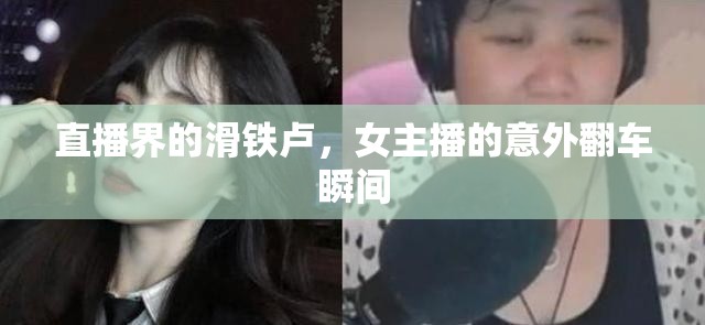 直播界的滑鐵盧，女主播的意外翻車(chē)瞬間