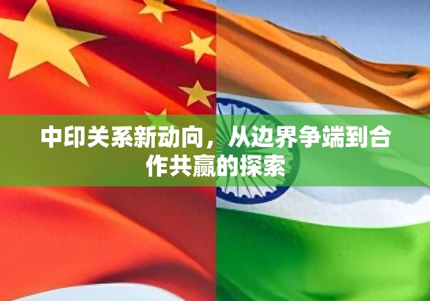 中印關(guān)系新動向，從邊界爭端到合作共贏的探索