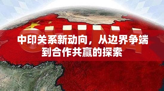 中印關(guān)系新動向，從邊界爭端到合作共贏的探索