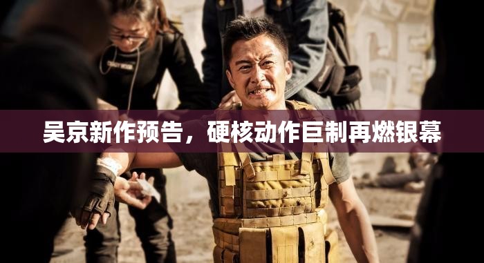 吳京新作預告，硬核動作巨制再燃銀幕