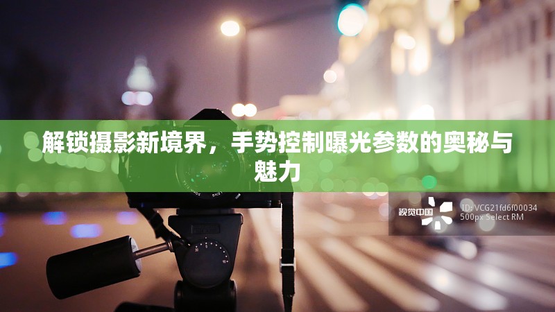 解鎖攝影新境界，手勢控制曝光參數(shù)的奧秘與魅力