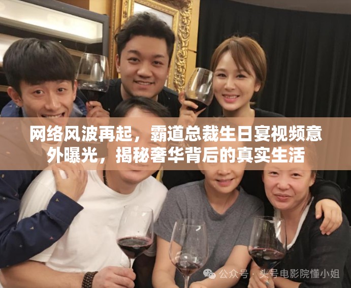 網(wǎng)絡風波再起，霸道總裁生日宴視頻意外曝光，揭秘奢華背后的真實生活
