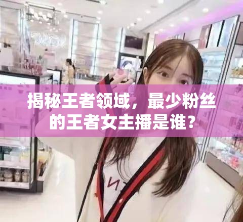 揭秘王者領(lǐng)域，最少粉絲的王者女主播是誰？