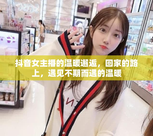 抖音女主播的溫暖邂逅，回家的路上，遇見不期而遇的溫暖