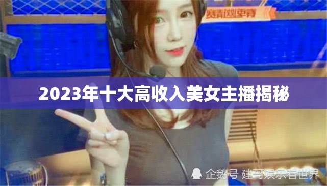 2023年十大高收入美女主播揭秘