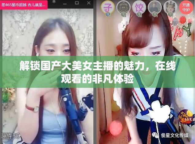 解鎖國產(chǎn)大美女主播的魅力，在線觀看的非凡體驗(yàn)