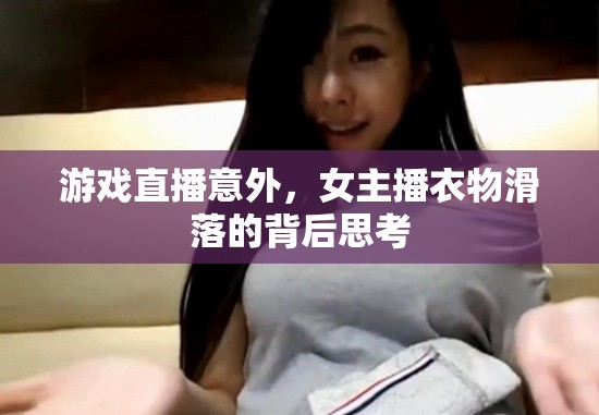 游戲直播意外，女主播衣物滑落的背后思考