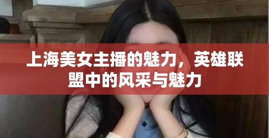 上海美女主播的魅力，英雄聯(lián)盟中的風采與魅力