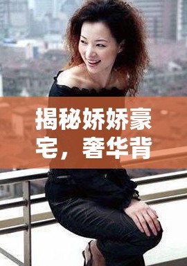 揭秘嬌嬌豪宅，奢華背后的隱秘