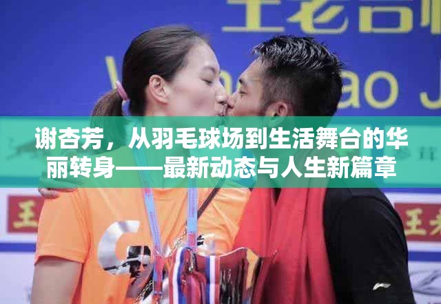 謝杏芳，從羽毛球場(chǎng)到生活舞臺(tái)的華麗轉(zhuǎn)身——最新動(dòng)態(tài)與人生新篇章