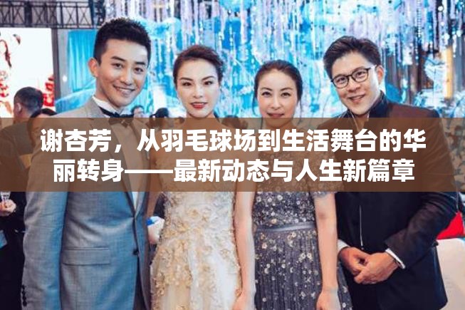 謝杏芳，從羽毛球場(chǎng)到生活舞臺(tái)的華麗轉(zhuǎn)身——最新動(dòng)態(tài)與人生新篇章