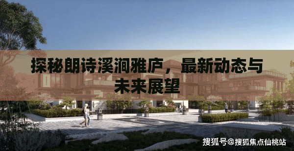 探秘朗詩(shī)溪澗雅廬，最新動(dòng)態(tài)與未來(lái)展望