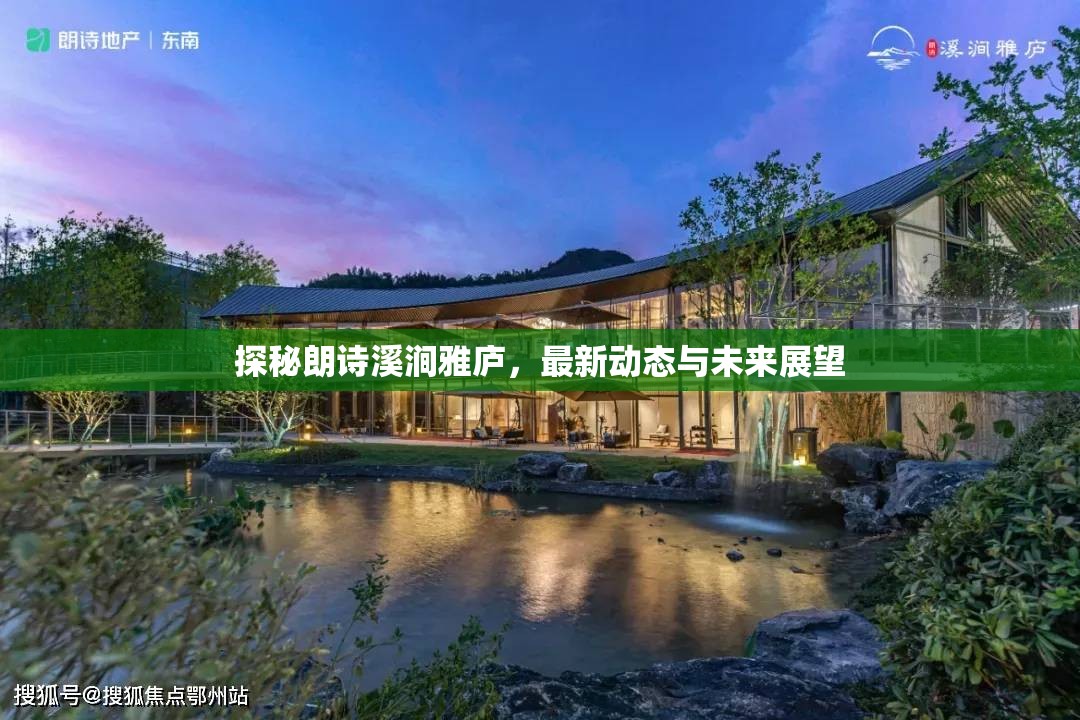 探秘朗詩(shī)溪澗雅廬，最新動(dòng)態(tài)與未來(lái)展望