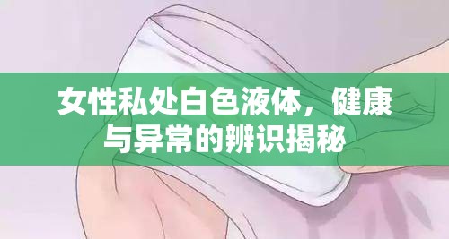 女性私處白色液體，健康與異常的辨識揭秘
