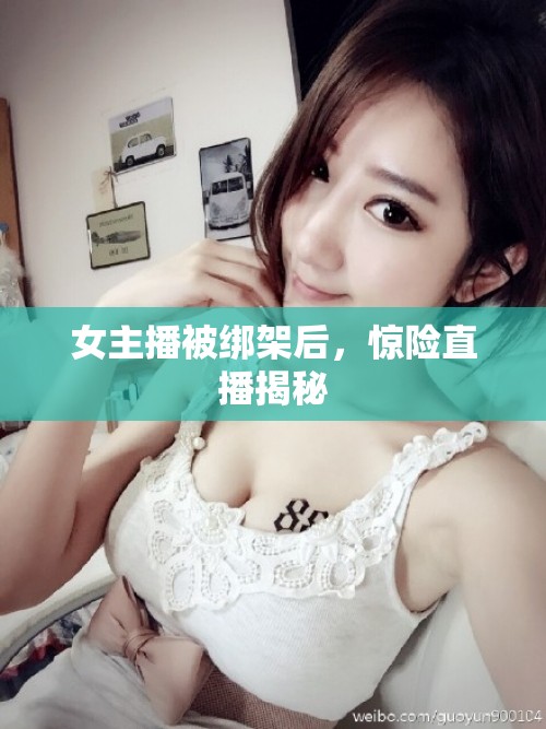 女主播被綁架后，驚險直播揭秘
