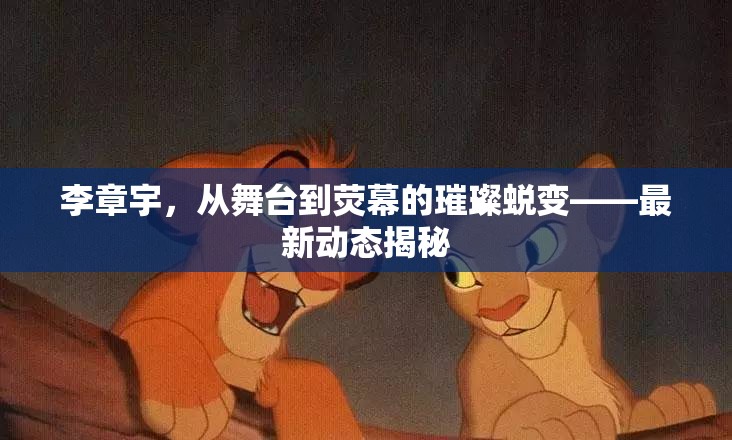 李章宇，從舞臺到熒幕的璀璨蛻變——最新動態(tài)揭秘