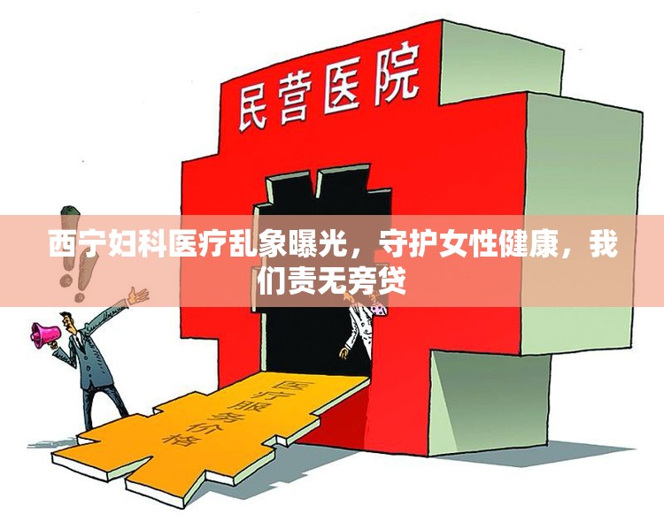 西寧婦科醫(yī)療亂象曝光，守護(hù)女性健康，我們責(zé)無(wú)旁貸