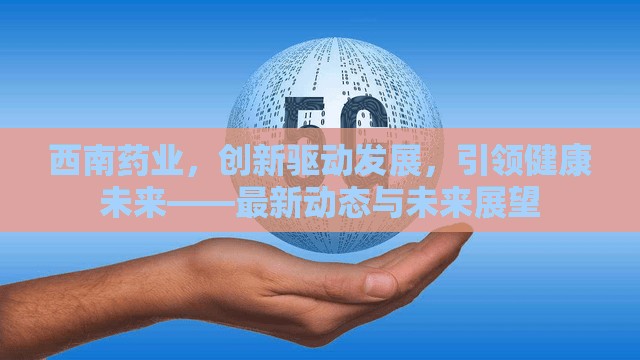 西南藥業(yè)，創(chuàng)新驅(qū)動發(fā)展，引領(lǐng)健康未來——最新動態(tài)與未來展望