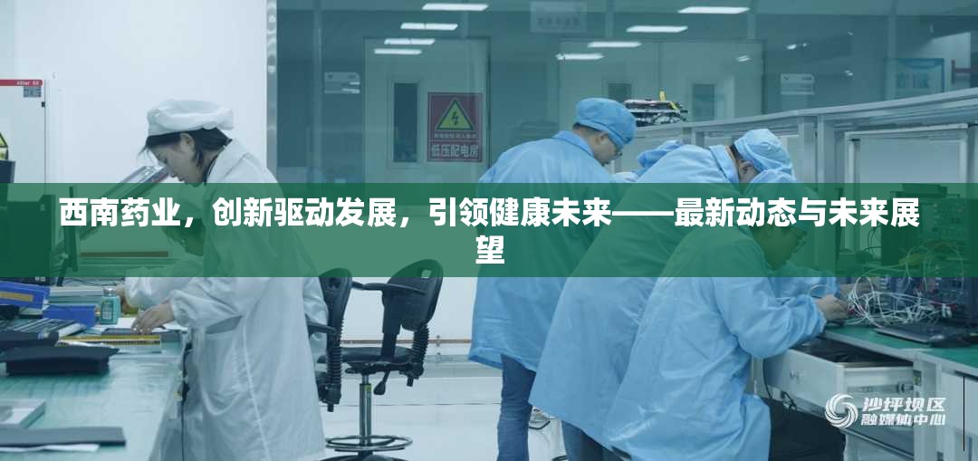 西南藥業(yè)，創(chuàng)新驅(qū)動發(fā)展，引領(lǐng)健康未來——最新動態(tài)與未來展望