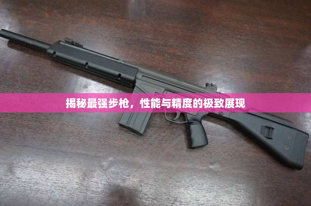揭秘最強步槍，性能與精度的極致展現(xiàn)