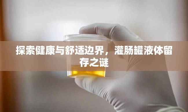 探索健康與舒適邊界，灌腸罐液體留存之謎